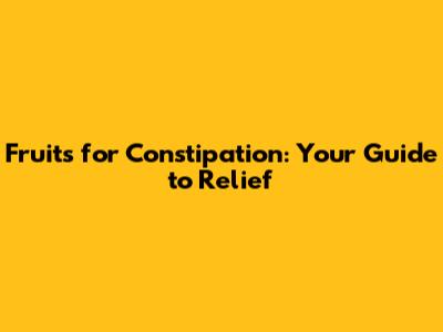 Fruits for Constipation: Your Guide to Relief