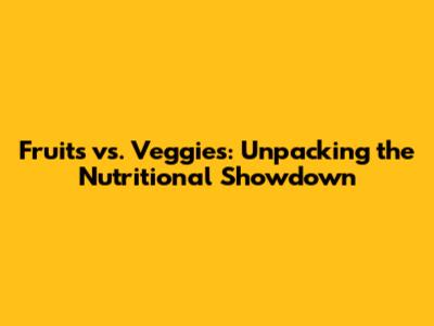 Fruits vs. Veggies: Unpacking the Nutritional Showdown