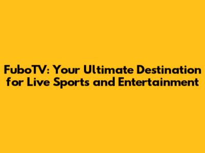 FuboTV: Your Ultimate Destination for Live Sports and Entertainment