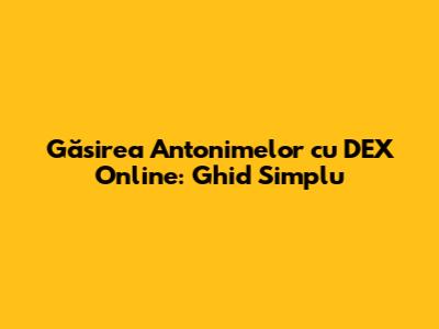 Găsirea Antonimelor cu DEX Online: Ghid Simplu
