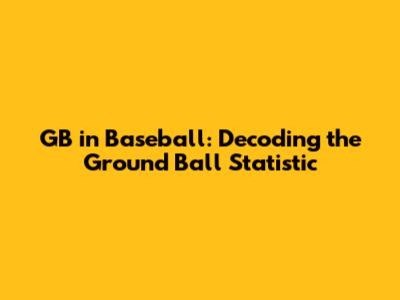 GB in Baseball: Decoding the Ground Ball Statistic