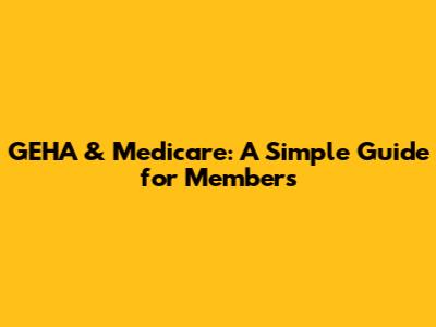 GEHA & Medicare: A Simple Guide for Members