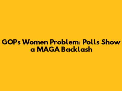 GOP's Women Problem: Polls Show a MAGA Backlash