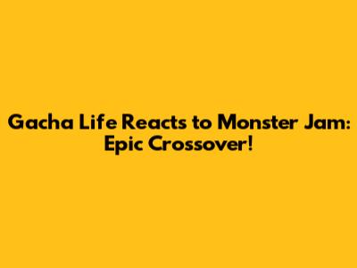 Gacha Life Reacts to Monster Jam: Epic Crossover!