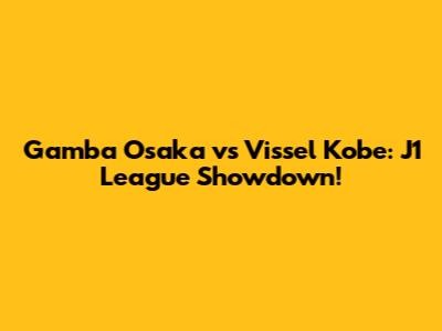 Gamba Osaka vs Vissel Kobe: J1 League Showdown!