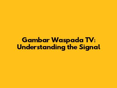 Gambar Waspada TV: Understanding the Signal
