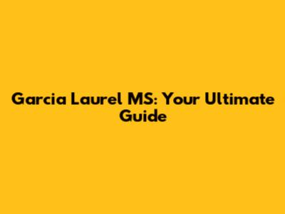 Garcia Laurel MS: Your Ultimate Guide