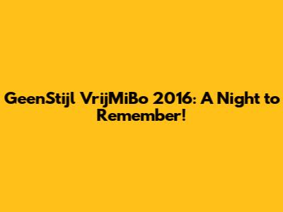 GeenStijl VrijMiBo 2016: A Night to Remember!