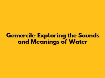 Gemercik: Exploring the Sounds and Meanings of Water