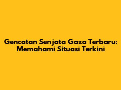 Gencatan Senjata Gaza Terbaru: Memahami Situasi Terkini