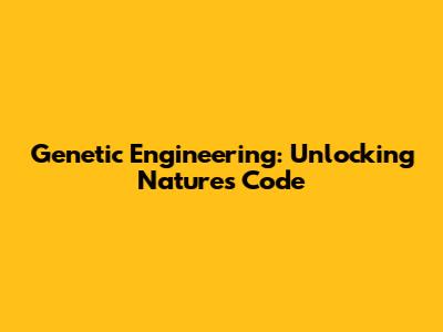Genetic Engineering: Unlocking Nature's Code