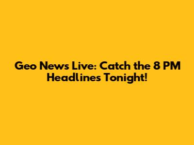 Geo News Live: Catch the 8 PM Headlines Tonight!