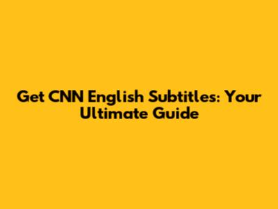 Get CNN English Subtitles: Your Ultimate Guide