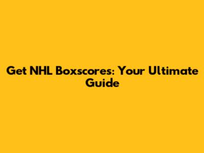 Get NHL Boxscores: Your Ultimate Guide
