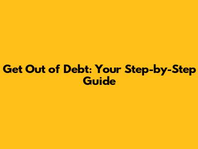 Get Out of Debt: Your Step-by-Step Guide