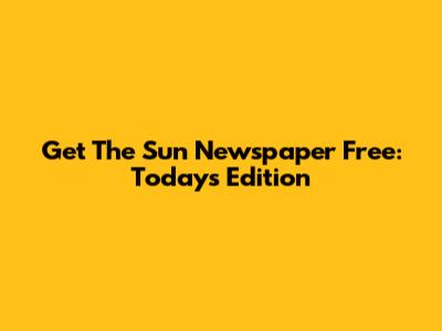 Get The Sun Newspaper Free: Today's Edition
