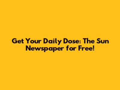 Get Your Daily Dose: The Sun Newspaper for Free!