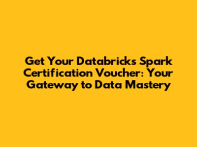 Get Your Databricks Spark Certification Voucher: Your Gateway to Data Mastery