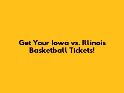 Get Your Iowa vs. Illinois Basketball Tickets!