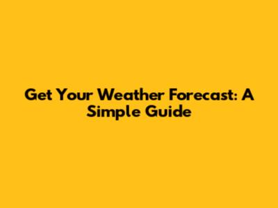 Get Your Weather Forecast: A Simple Guide