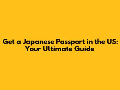 Get a Japanese Passport in the US: Your Ultimate Guide