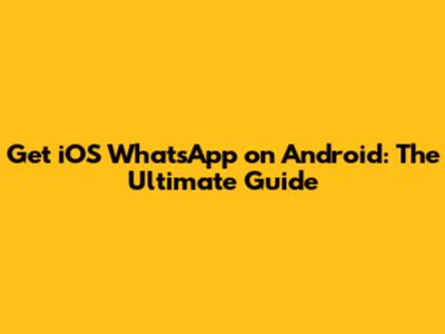 Get iOS WhatsApp on Android: The Ultimate Guide