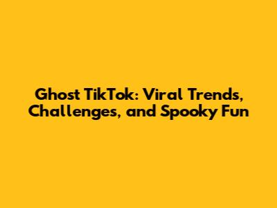 Ghost TikTok: Viral Trends, Challenges, and Spooky Fun