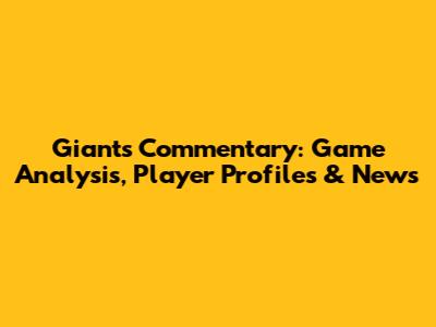 Giants Commentary: Game Analysis, Player Profiles & News