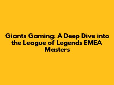 Giants Gaming: A Deep Dive into the League of Legends EMEA Masters