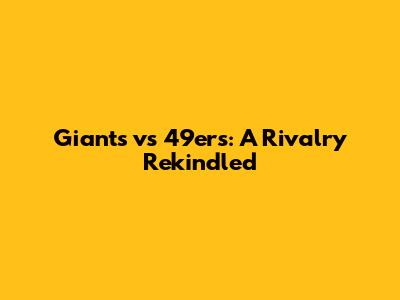 Giants vs 49ers: A Rivalry Rekindled