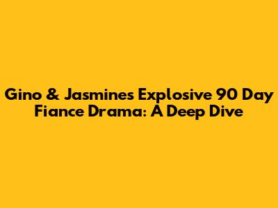 Gino & Jasmine's Explosive 90 Day Fiance Drama: A Deep Dive