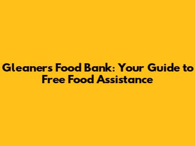Gleaners Food Bank: Your Guide to Free Food Assistance