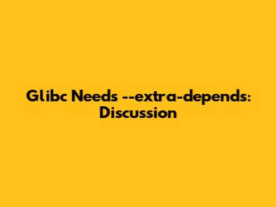 Glibc Needs --extra-depends: Discussion