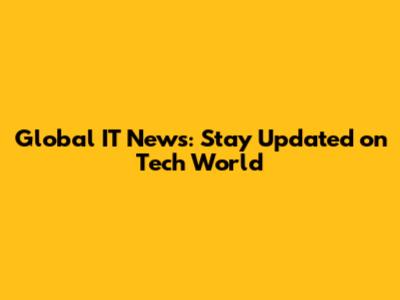 Global IT News: Stay Updated on Tech World