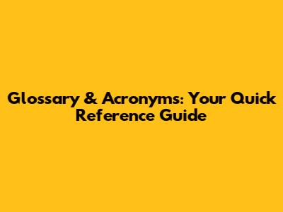 Glossary & Acronyms: Your Quick Reference Guide