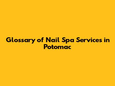 Glossary of Nail Spa Services in Potomac