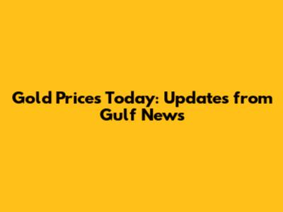 Gold Prices Today: Updates from Gulf News