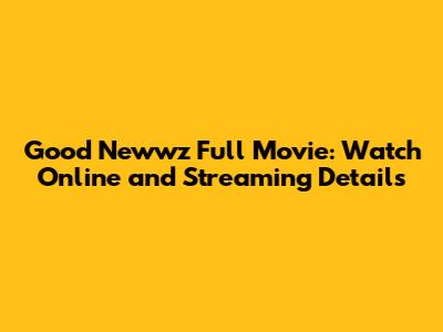 Good Newwz Full Movie: Watch Online and Streaming Details