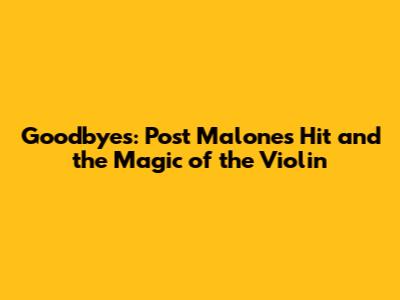 Goodbyes: Post Malone's Hit and the Magic of the Violin