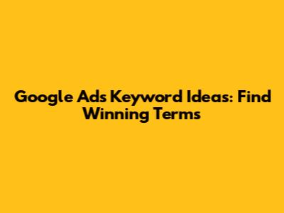 Google Ads Keyword Ideas: Find Winning Terms