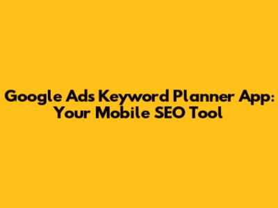 Google Ads Keyword Planner App: Your Mobile SEO Tool