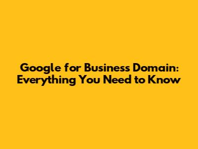 Google for Business Domain: Everything You Need to Know