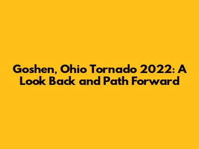 Goshen, Ohio Tornado 2022: A Look Back and Path Forward