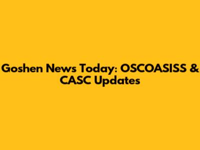 Goshen News Today: OSCOASISS & CASC Updates