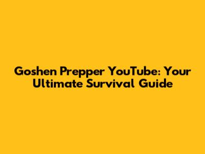 Goshen Prepper YouTube: Your Ultimate Survival Guide