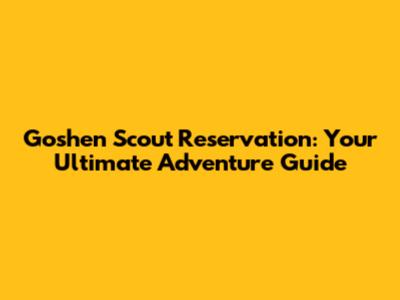 Goshen Scout Reservation: Your Ultimate Adventure Guide