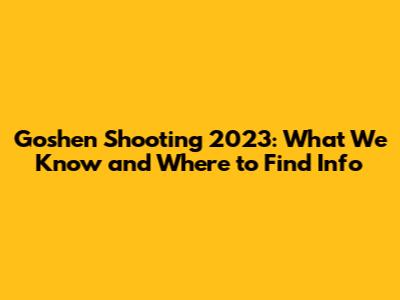 Goshen Shooting 2023: What We Know and Where to Find Info