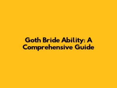 Goth Bride Ability: A Comprehensive Guide