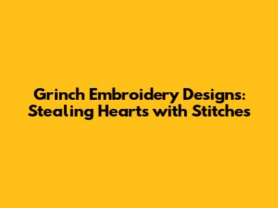 Grinch Embroidery Designs: Stealing Hearts with Stitches