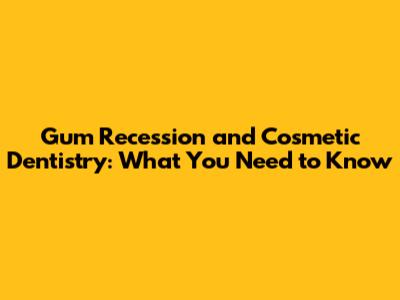 Gum Recession and Cosmetic Dentistry: What You Need to Know